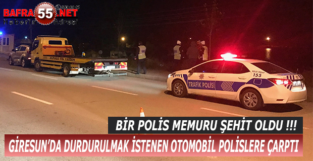 GİRESUN’DA DURDURULMAK İSTENEN OTOMOBİL POLİSLERE ÇARPTI; BİR POLİS MEMURU ŞEHİT OLDU !!!