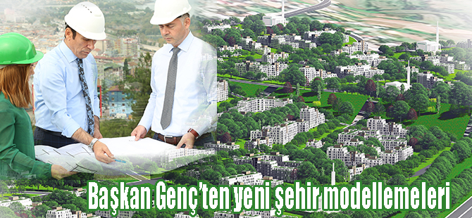 Başkan Genç’ten yeni şehir modellemeleri