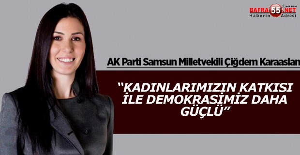 AK Parti Genel Başkan Yardımcısı ve Samsun Milletvekili Karaaslan;"Siyasette kadınlarla birlikte yürümekten daima onur duydum"