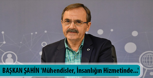 BAŞKAN ŞAHİN 'Mühendisler, İnsanlığın Hizmetinde...'