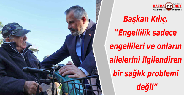 BAŞKAN KILIÇ: HEPİMİZ BİRER ENGELLİ ADAYIYIZ