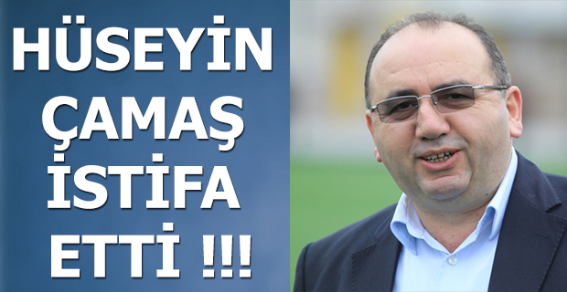 HÜSEYİN ÇAMAŞ İSTİFA ETTİ !!!