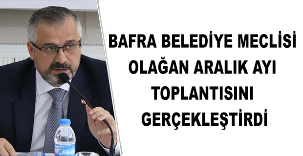 BAFRA BELEDİYE MECLİSİ OLAĞAN ARALIK AYI TOPLANTISINI GERÇEKLEŞTİRDİ