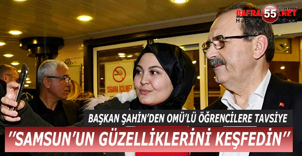 BAŞKAN ŞAHİN ''SAMSUN'UN GÜZELLİKLERİNİ KEŞFEDİN''