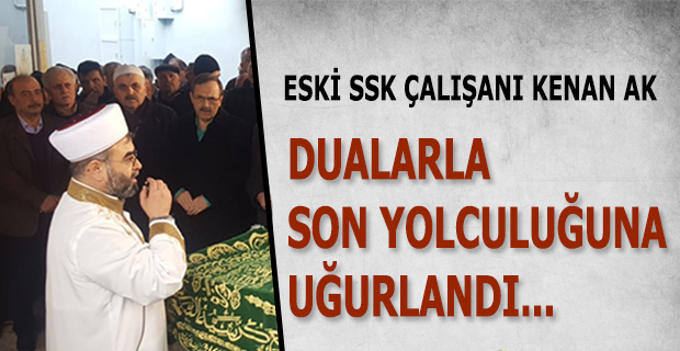 KENAN AK DUALARLA SON YOLCULUĞUNA UĞURLANDI