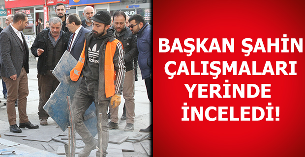 BAŞKAN ŞAHİN ÇALIŞMALARI YERİNDE İNCELEDİ!