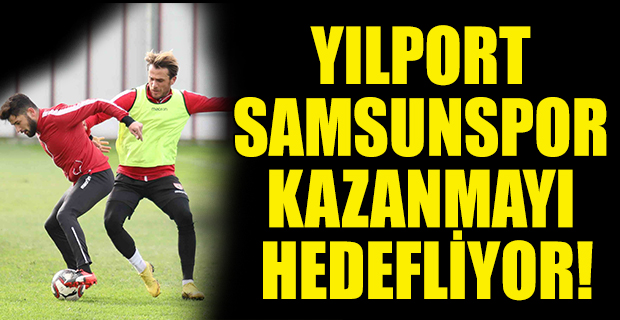 YILPORT SAMSUNSPOR KAZANMAYI HEDEFLİYOR!