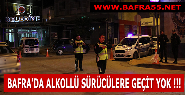 BAFRA’DA ALKOLLÜ SÜRÜCÜLERE GEÇİT YOK !!!