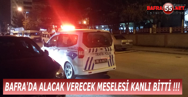 BAFRA'DA ALACAK VERECEK MESELESİ KANLI BİTTİ !!!