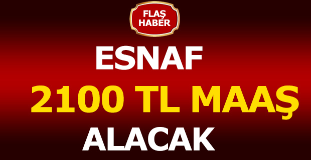 ESNAFLAR DİKKAT 2100 TL MAAŞ ALACAKSINIZ!