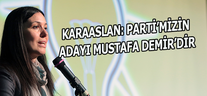 KARAASLAN: PARTİ’MİZİN ADAYI MUSTAFA DEMİR’DİR