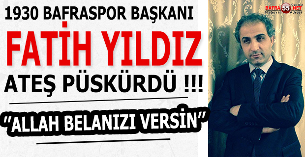 1930 BAFRASPOR BAŞKANI FATİH YILDIZ ATEŞ PÜSKÜRDÜ !!!