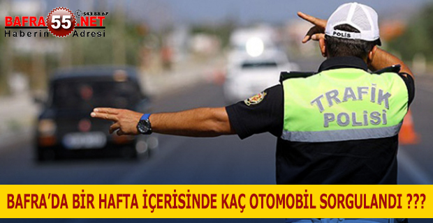 BAFRA’DA BİR HAFTA İÇERİSİNDE KAÇ OTOMOBİL SORGULANDI ???