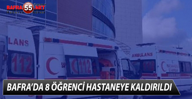 BAFRA’DA 8 ÖĞRENCİ HASTANEYE KALDIRILDI !!!