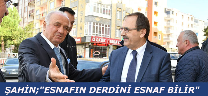 ŞAHİN;"ESNAFIN DERDİNİ ESNAF BİLİR"