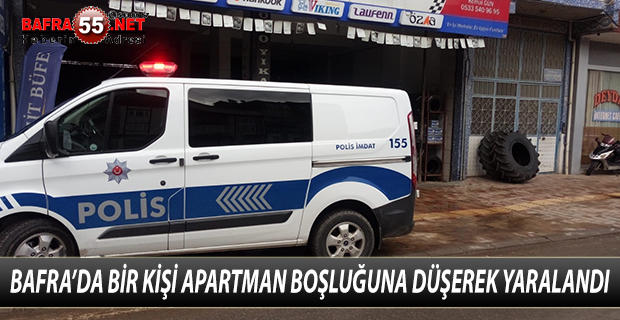 BAFRA’DA BİR KİŞİ APARTMAN BOŞLUĞUNA DÜŞEREK YARALANDI