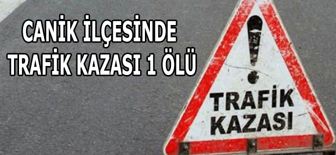 CANİK İLÇESİNDE TRAFİK KAZASI 1 ÖLÜ