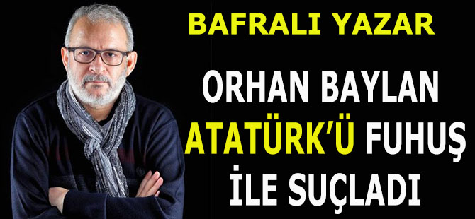 Bafralı Yazardan Atatürk'e Saldırı