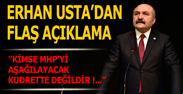 ERHAN USTA, ''KİMSE MHP'Yİ AŞAĞILAYACAK KUDRETTE DEĞİLDİR!...''