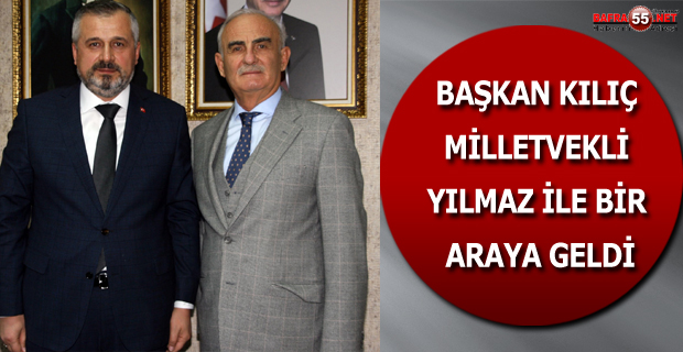 BAŞKAN KILIÇ MİLLETVEKİLİ YILMAZ İLE BİR ARAYA GELDİ