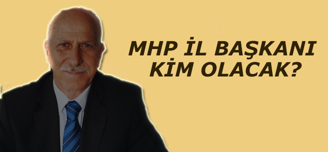 MHP İL BAŞKANI KİM OLACAK?