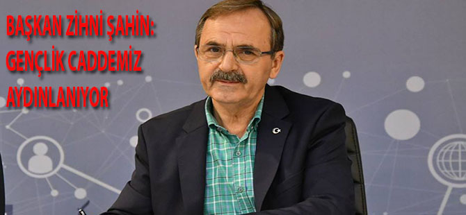 BAŞKAN ZİHNİ ŞAHİN: GENÇLİK CADDEMİZ AYDINLANIYOR