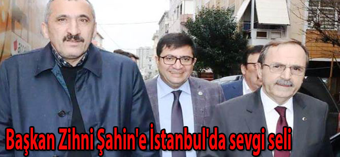 Başkan Zihni Şahin'e İstanbul'da sevgi seli