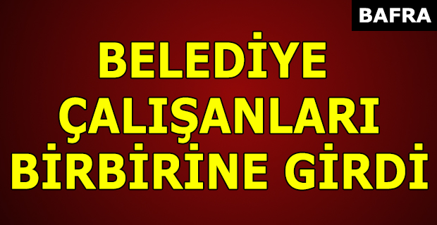 BELEDİYE ÇALIŞANLARI BİRBİRİNE GİRDİ !!!