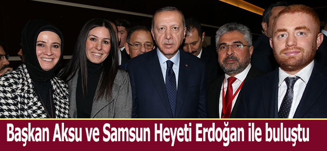 Başkan Aksu ve Samsun Heyeti Erdoğan ile buluştu