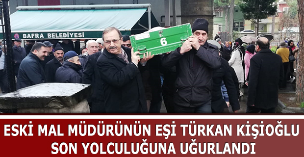 ESKİ MAL MÜDÜRÜNÜN EŞİ TÜRKAN KİŞİOĞLU SON YOLCULUĞUNA UĞURLANDI