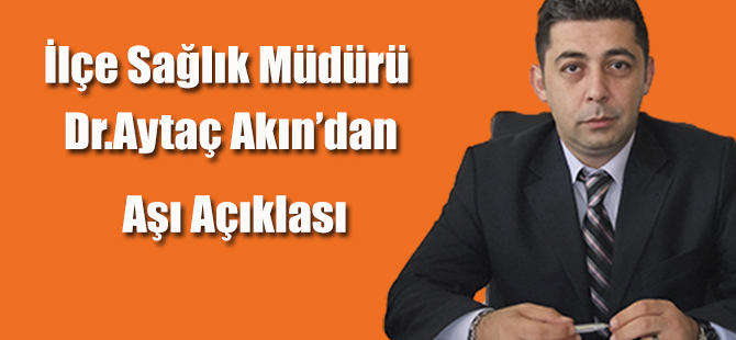 İlçe Sağlık Müdürü Aytaç Akın Aşı Açıklaması