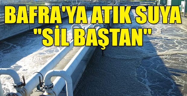 BAFRA'YA ATIK SUYA ''SİL BAŞTAN''