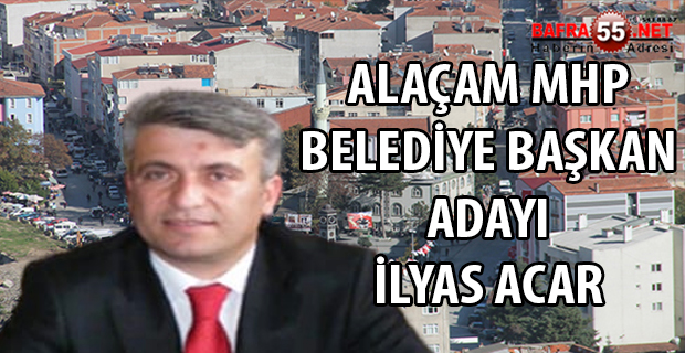 ALAÇAM MHP BELEDİYE BAŞKAN ADAYI İLYAS ACAR