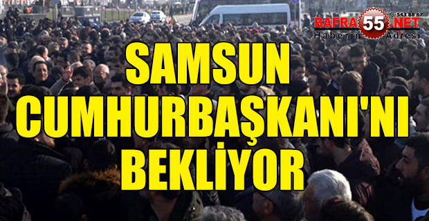 SAMSUN CUMHURBAŞKANI'NI BEKLİYOR