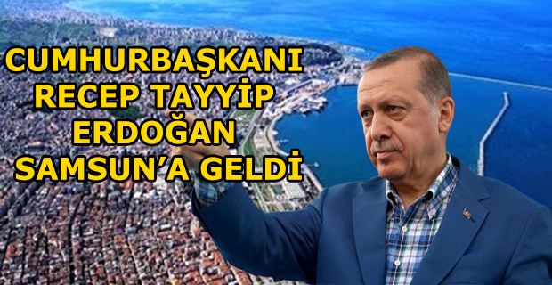 CUMHURBAŞKANI RECEP TAYYİP ERDOĞAN SAMSUN’A GELDİ