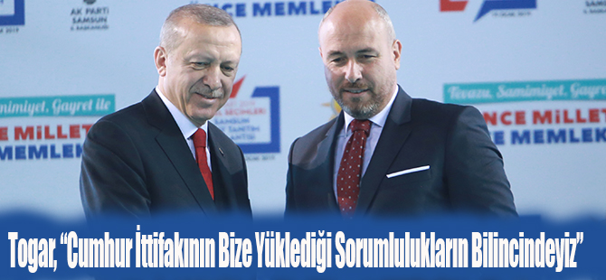 Togar, “Cumhur İttifakının Bize Yüklediği Sorumlulukların Bilincindeyiz”