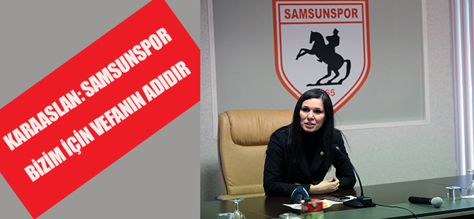 KARAASLAN: SAMSUNSPOR BİZİM İÇİN VEFANIN ADIDIR