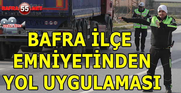 BAFRA İLÇE EMNİYETİNDEN YOL UYGULAMASI