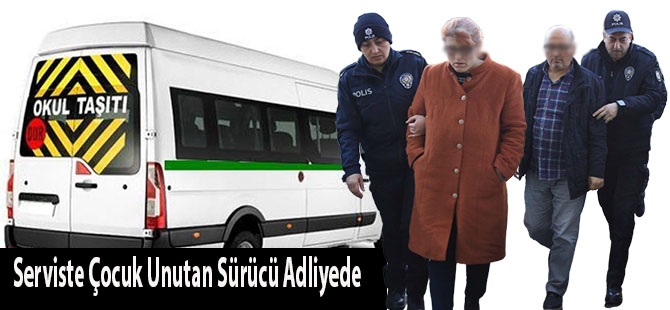 Serviste Çocuk Unutan Sürücü Adliyede