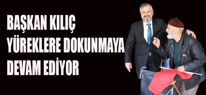 BAŞKAN KILIÇ YÜREKLERE DOKUNMAYA DEVAM EDİYOR.