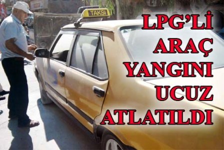 LPG’Lİ ARAÇ YANGINI UCUZ ATLATILDI