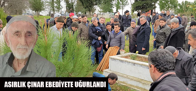 ASIRLIK ÇINAR EBEDİYETE UĞURLANDI