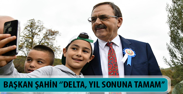 BAŞKAN ŞAHİN ‘’DELTA, YIL SONUNA TAMAM’’