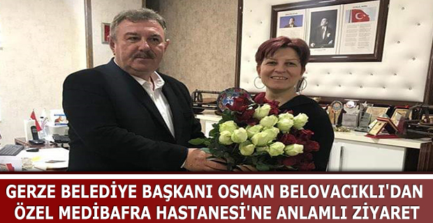 GERZE BELEDİYE BAŞKANI OSMAN BELOVACIKLI'DAN ÖZEL MEDİBAFRA HASTANESİ'NE ANLAMLI ZİYARET