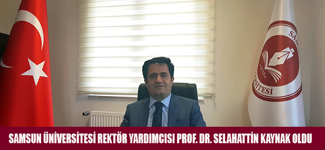 SAMSUN ÜNİVERSİTESİ REKTÖR YARDIMCISI PROF. DR. SELAHATTİN KAYNAK OLDU