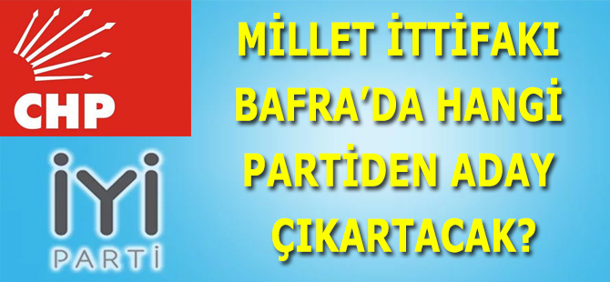 MİLLET İTTİFAKI BAFRA’DA HANGİ PARTİDEN ADAY ÇIKARTACAK?