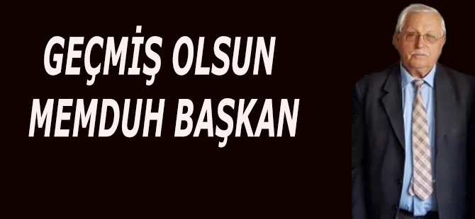 GEÇMİŞ OLSUN MEMDUH BAŞKAN