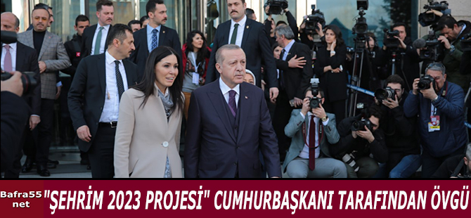 "ŞEHRİM 2023 PROJESİ" CUMHURBAŞKANI TARAFINDAN ÖVGÜ