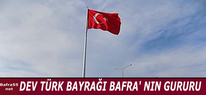 DEV TÜRK BAYRAĞI BAFRA' NIN GURURU