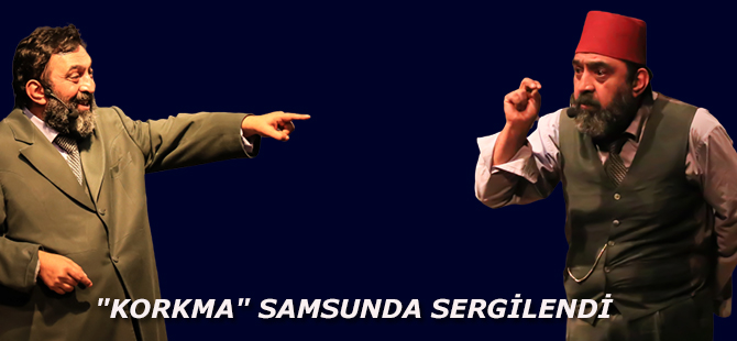 "KORKMA" SAMSUNDA SERGİLENDİ